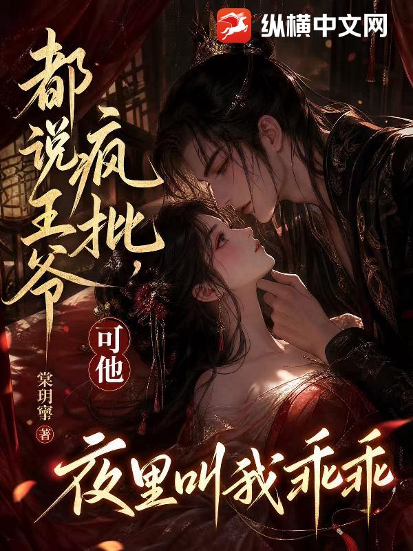 都说王爷疯批,可他夜里叫我乖乖